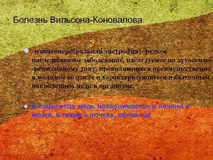 Болезнь Вильсона-Коновалова l (гепатоцеребральная дистрофия)- редкое наследственное заболевание, наследуемое по аутосомно -рецессивному типу, проявляющееся