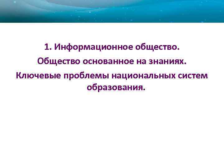 1. Информационное общество. Общество основанное на знаниях. Ключевые проблемы национальных систем образования. 