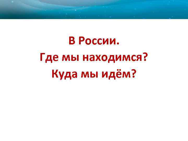 В России. Где мы находимся? Куда мы идём? 