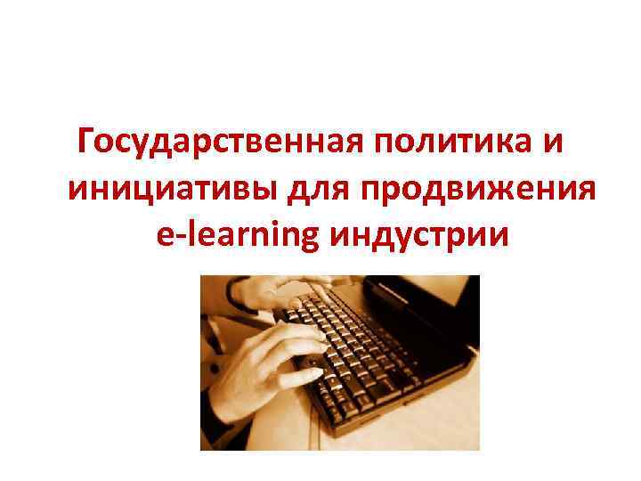 Государственная политика и инициативы для продвижения e-learning индустрии 