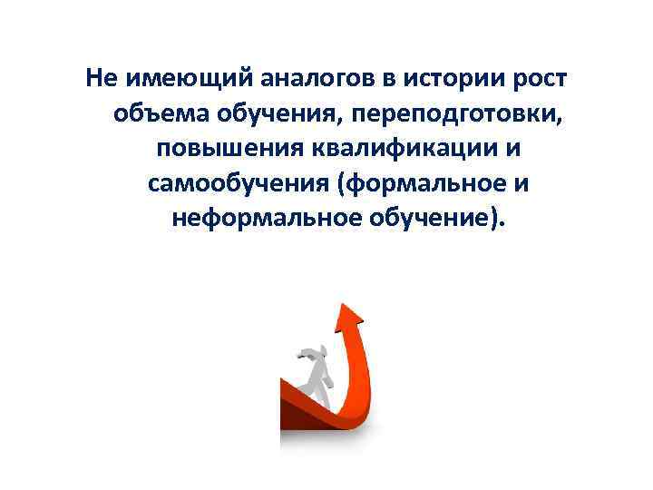 Не имеющий аналогов в истории рост объема обучения, переподготовки, повышения квалификации и самообучения (формальное