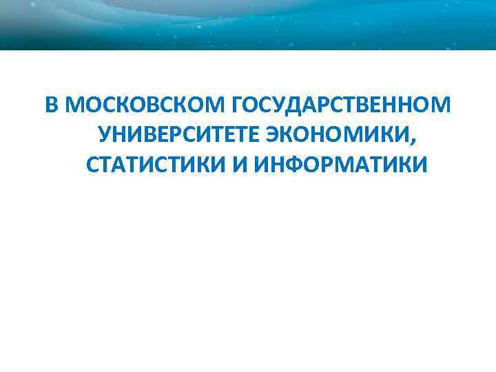 В МОСКОВСКОМ ГОСУДАРСТВЕННОМ УНИВЕРСИТЕТЕ ЭКОНОМИКИ, СТАТИСТИКИ И ИНФОРМАТИКИ 