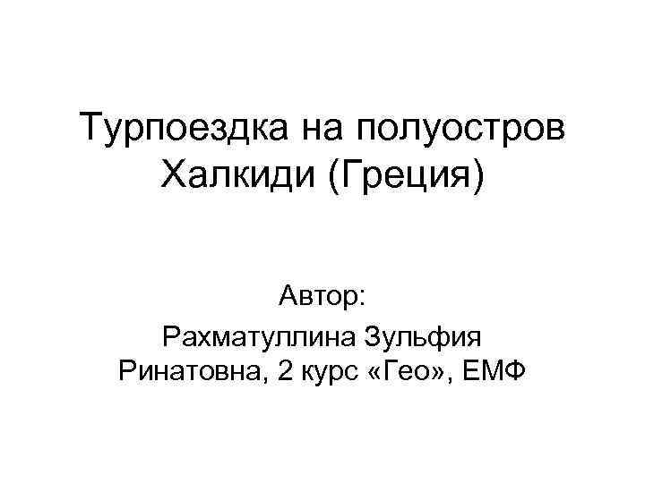 Турпоездка на полуостров Халкиди (Греция) Автор: Рахматуллина Зульфия Ринатовна, 2 курс «Гео» , ЕМФ