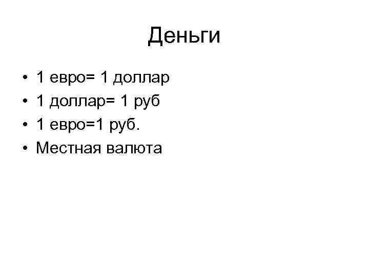 Деньги • • 1 евро= 1 доллар= 1 руб 1 евро=1 руб. Местная валюта