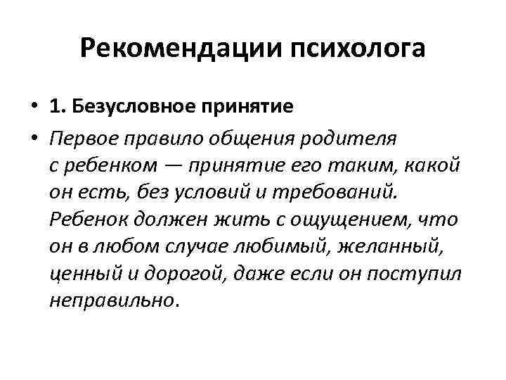 Рекомендации психолога • 1. Безусловное принятие • Первое правило общения родителя с ребенком —