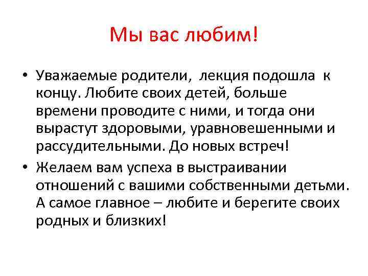 Мы вас любим! • Уважаемые родители, лекция подошла к концу. Любите своих детей, больше