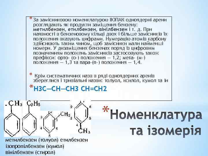 * За замісниковою номенклатурою ІЮПАК одноядерні арени розглядають як продукти заміщення бензену: метилбензен, вінілбензен