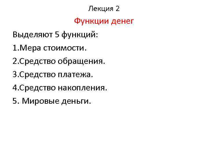 Лекция 2 Функции денег Выделяют 5 функций: 1. Мера стоимости. 2. Средство обращения. 3.