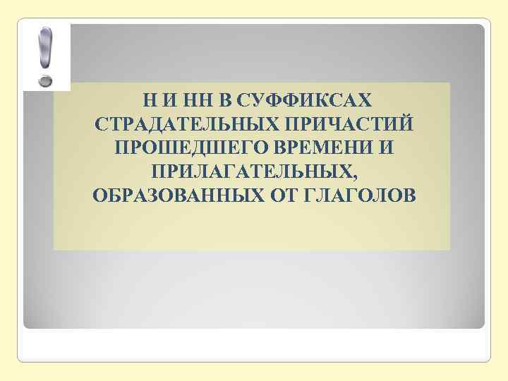 Н И НН В СУФФИКСАХ СТРАДАТЕЛЬНЫХ ПРИЧАСТИЙ ПРОШЕДШЕГО ВРЕМЕНИ И ПРИЛАГАТЕЛЬНЫХ, ОБРАЗОВАННЫХ ОТ ГЛАГОЛОВ