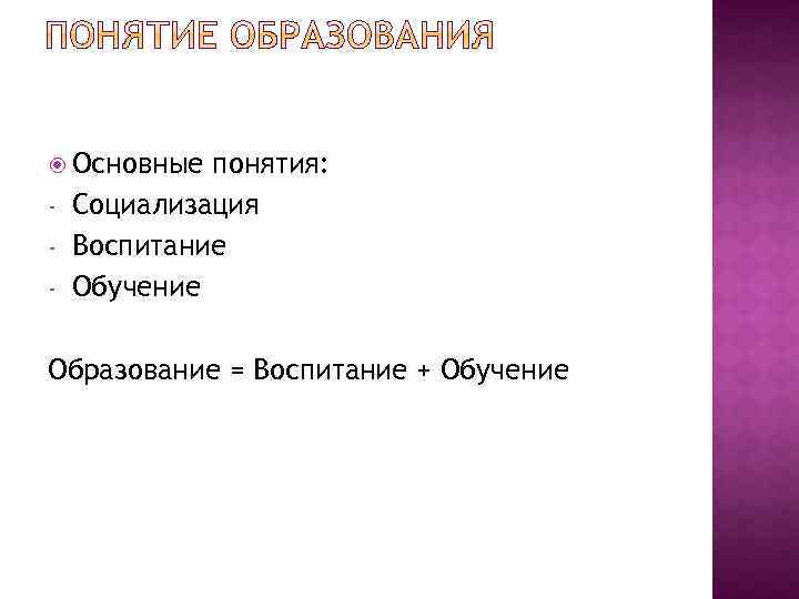  Основные - понятия: Социализация Воспитание Обучение Образование = Воспитание + Обучение 