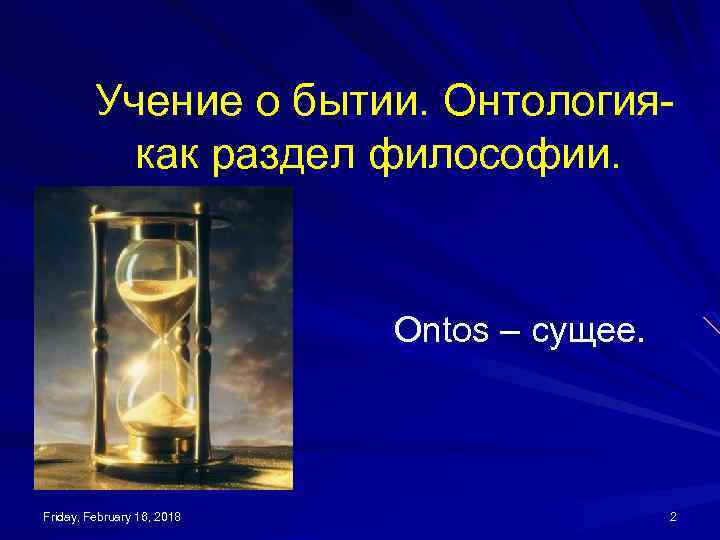 Учение о бытии. Онтологиякак раздел философии. Ontos – сущее. Friday, February 16, 2018 2