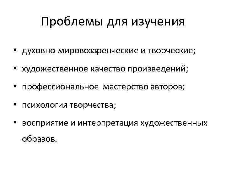 Проблемы для изучения • духовно-мировоззренческие и творческие; • художественное качество произведений; • профессиональное мастерство