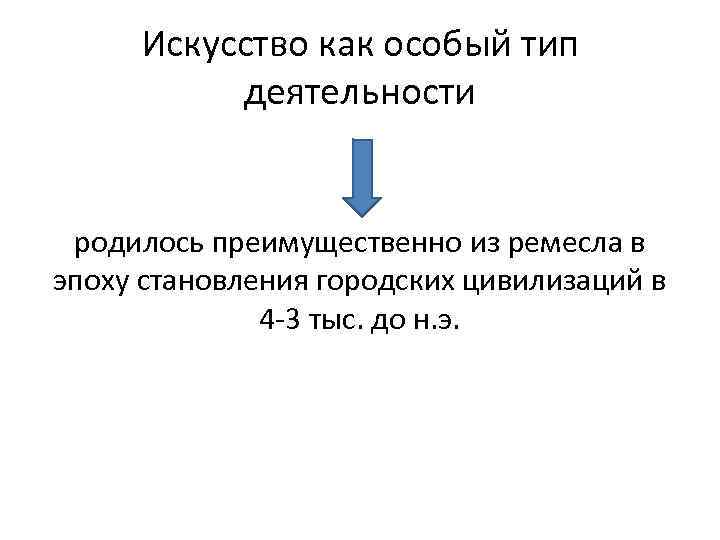 Искусство как особый тип деятельности родилось преимущественно из ремесла в эпоху становления городских цивилизаций
