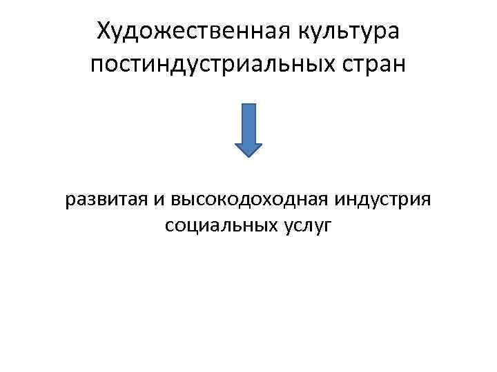 Художественная культура постиндустриальных стран развитая и высокодоходная индустрия социальных услуг 