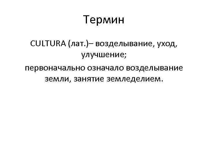 Термин CULTURA (лат. )– возделывание, уход, улучшение; первоначально означало возделывание земли, занятие земледелием. 