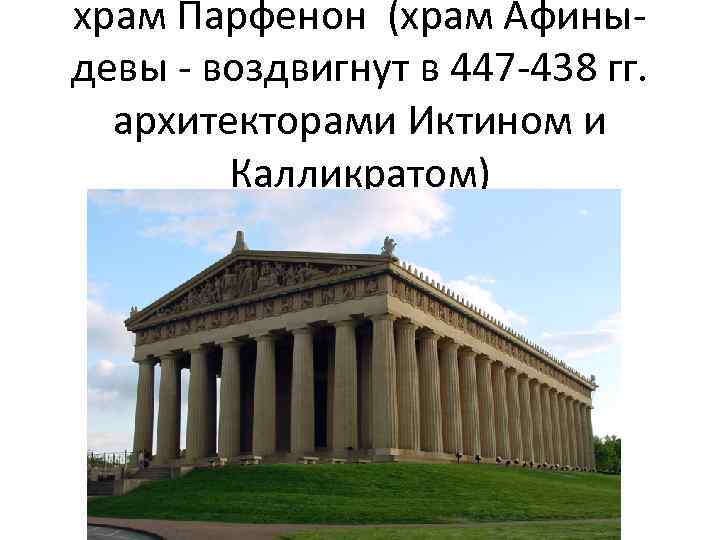 храм Парфенон (храм Афиныдевы - воздвигнут в 447 -438 гг. архитекторами Иктином и Калликратом)