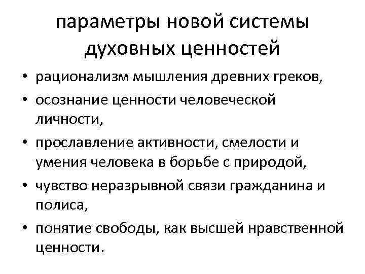 параметры новой системы духовных ценностей • рационализм мышления древних греков, • осознание ценности человеческой