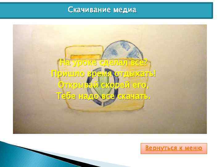 Скачивание медиа На уроке сделал все? Пришло время отдыхать! Открывай скорей его, Тебе надо