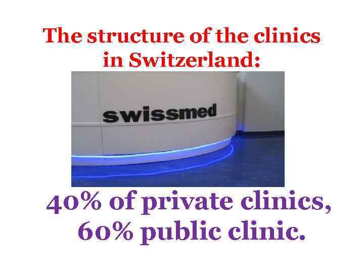 The structure of the clinics in Switzerland: 40% of private clinics, 60% public clinic.