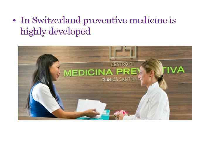  • In Switzerland preventive medicine is highly developed 