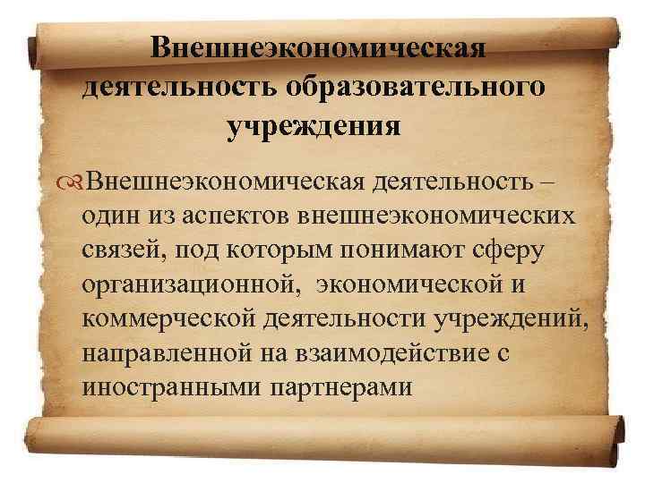 Внешнеэкономическая деятельность образовательного учреждения Внешнеэкономическая деятельность – один из аспектов внешнеэкономических связей, под которым