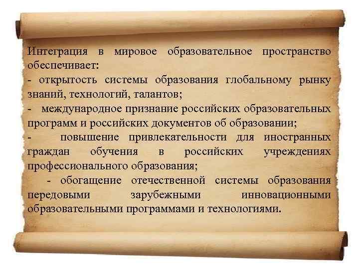 Интеграция в мировое образовательное пространство обеспечивает: - открытость системы образования глобальному рынку знаний, технологий,