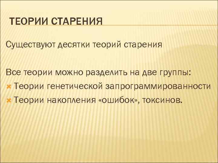 ТЕОРИИ СТАРЕНИЯ Существуют десятки теорий старения Все теории можно разделить на две группы: Теории