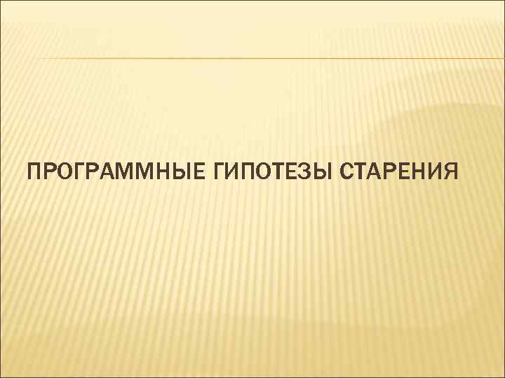 ПРОГРАММНЫЕ ГИПОТЕЗЫ СТАРЕНИЯ 