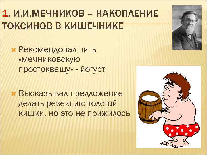 1. И. И. МЕЧНИКОВ – НАКОПЛЕНИЕ ТОКСИНОВ В КИШЕЧНИКЕ Рекомендовал пить «мечниковскую простоквашу» -