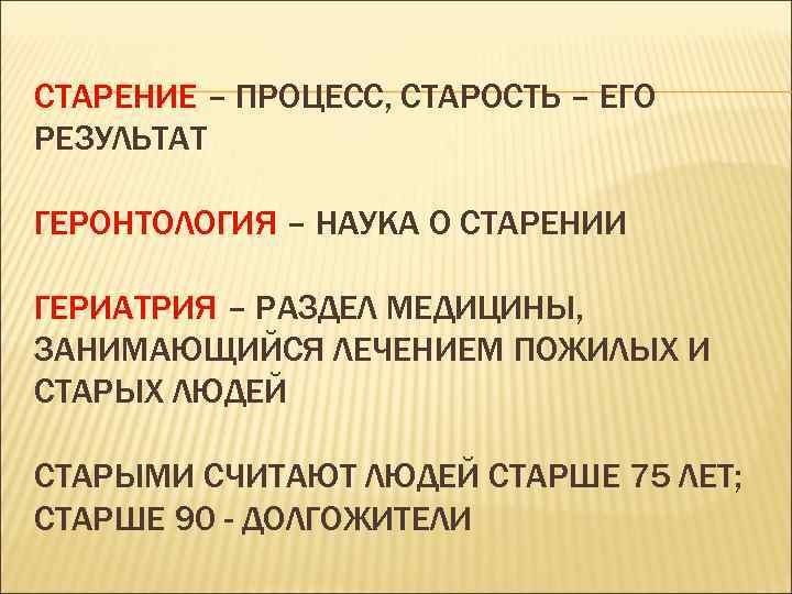 СТАРЕНИЕ – ПРОЦЕСС, СТАРОСТЬ – ЕГО РЕЗУЛЬТАТ ГЕРОНТОЛОГИЯ – НАУКА О СТАРЕНИИ ГЕРИАТРИЯ –