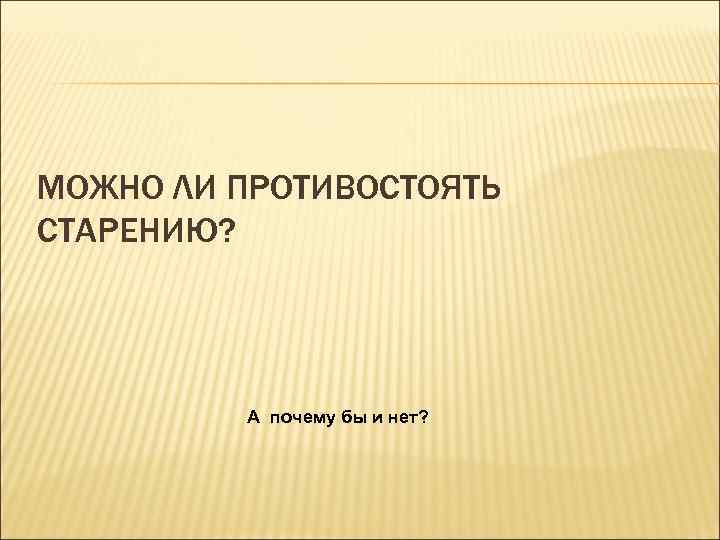 МОЖНО ЛИ ПРОТИВОСТОЯТЬ СТАРЕНИЮ? A почему бы и нет? 