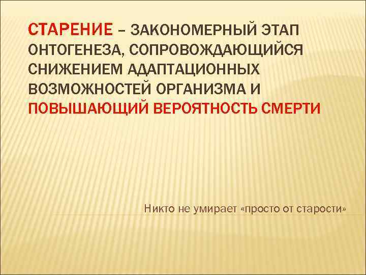 СТАРЕНИЕ – ЗАКОНОМЕРНЫЙ ЭТАП ОНТОГЕНЕЗА, СОПРОВОЖДАЮЩИЙСЯ СНИЖЕНИЕМ АДАПТАЦИОННЫХ ВОЗМОЖНОСТЕЙ ОРГАНИЗМА И ПОВЫШАЮЩИЙ ВЕРОЯТНОСТЬ СМЕРТИ