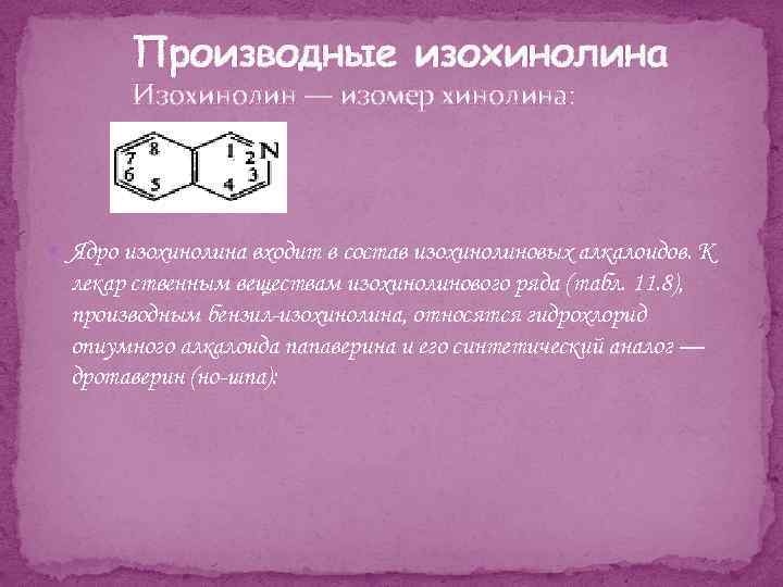 Производные изохинолина Изохинолин — изомер хинолина: Ядро изохинолина входит в состав изохинолиновых алкалоидов. К