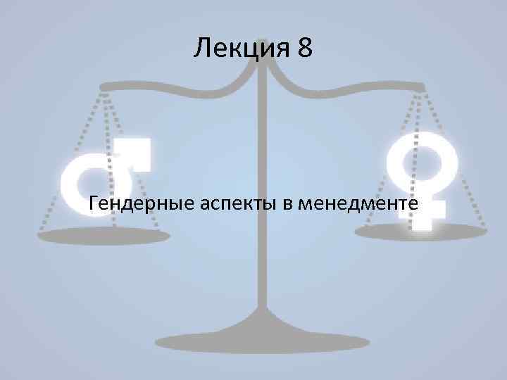 Лекция 8 Гендерные аспекты в менедменте 
