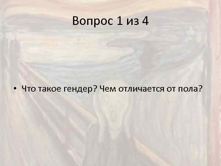 Вопрос 1 из 4 • Что такое гендер? Чем отличается от пола? 