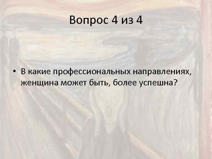 Вопрос 4 из 4 • В какие профессиональных направлениях, женщина может быть, более успешна?