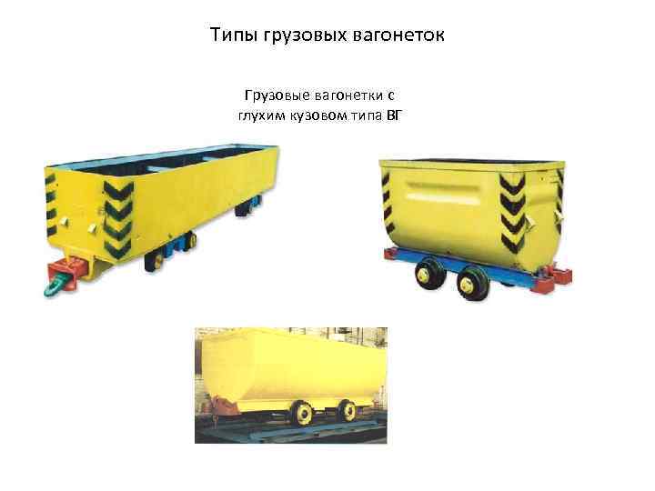 Типы грузовых вагонеток Грузовые вагонетки с глухим кузовом типа ВГ 
