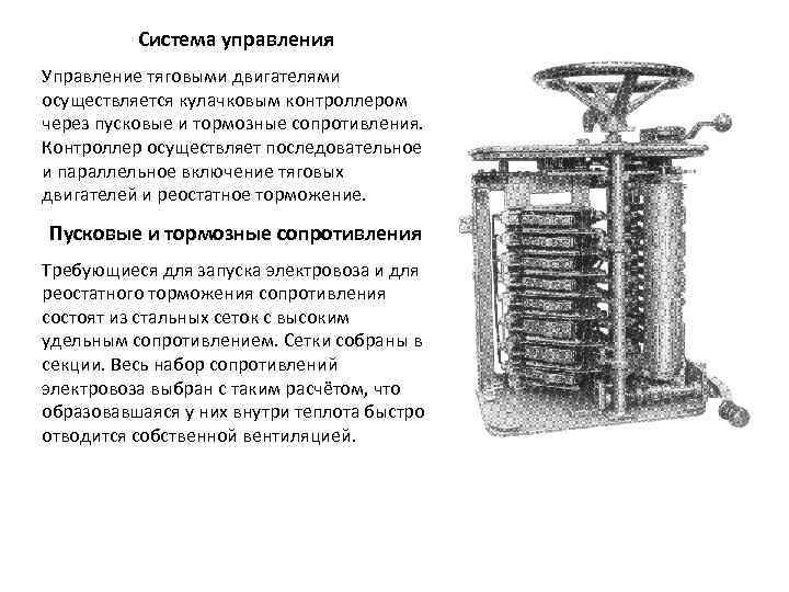 Система управления Управление тяговыми двигателями осуществляется кулачковым контроллером через пусковые и тормозные сопротивления. Контроллер