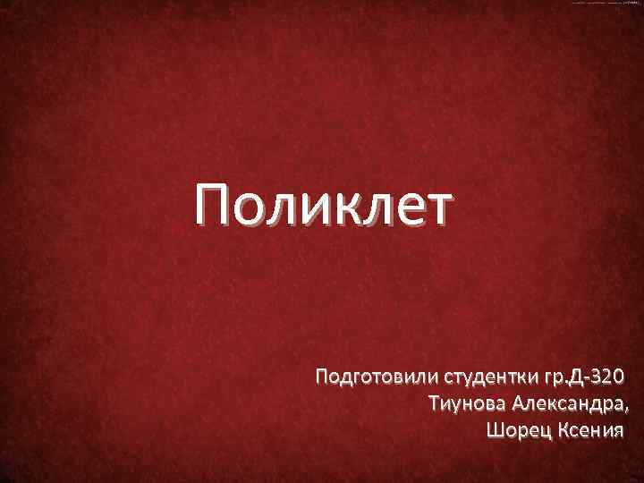 Поликлет Подготовили студентки гр. Д-320 Тиунова Александра, Шорец Ксения 