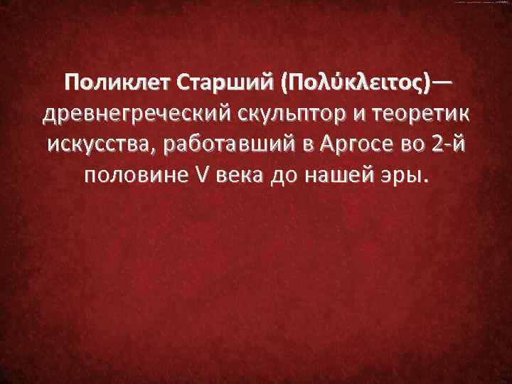 Поликлет Старший (Πολύκλειτος)— древнегреческий скульптор и теоретик искусства, работавший в Аргосе во 2 -й