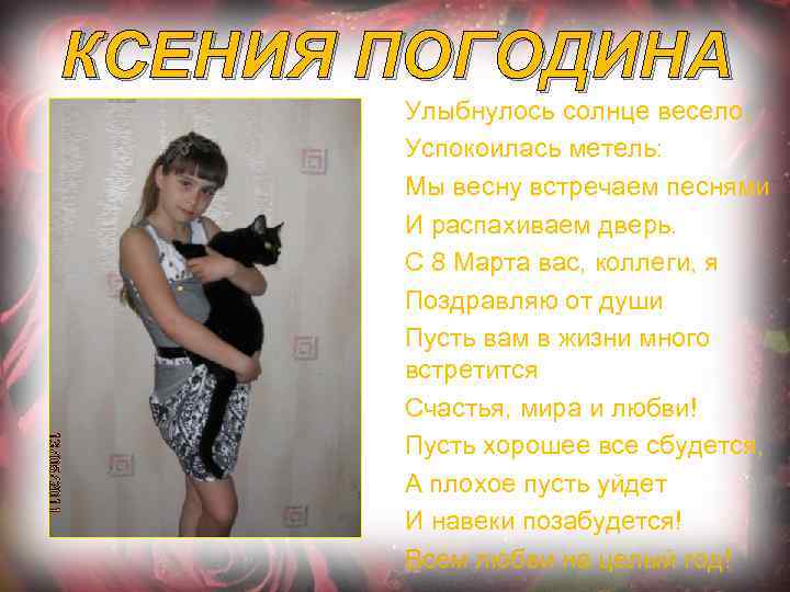 КСЕНИЯ ПОГОДИНА Улыбнулось солнце весело, Успокоилась метель: Мы весну встречаем песнями И распахиваем дверь.