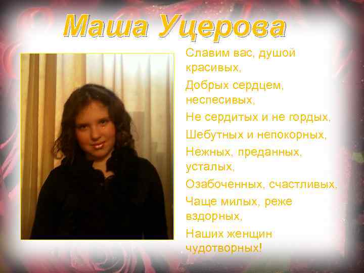 Маша Уцерова Славим вас, душой красивых, Добрых сердцем, неспесивых, Не сердитых и не гордых,