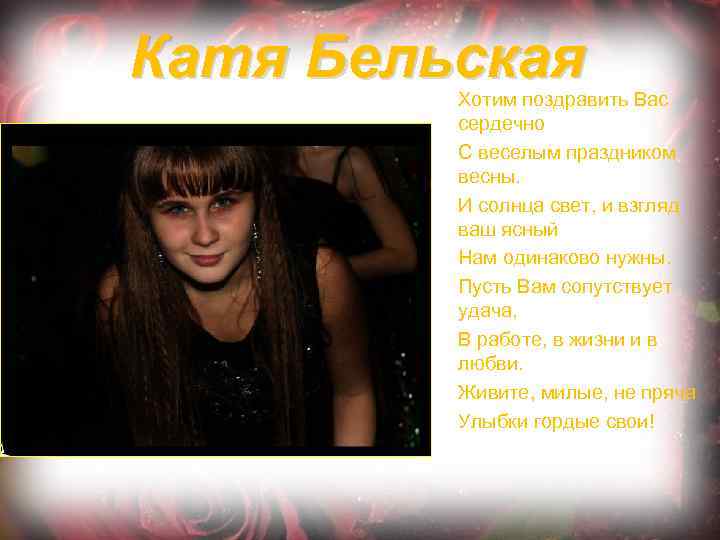 Катя Бельская Хотим поздравить Вас сердечно С веселым праздником весны. И солнца свет, и