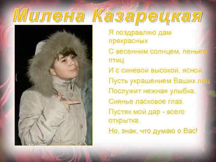 Милена Казарецкая Я поздравляю дам прекрасных С весенним солнцем, пеньем птиц И с синевой