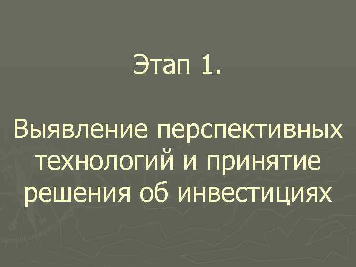 Этап 1. Выявление перспективных технологий и принятие решения об инвестициях 