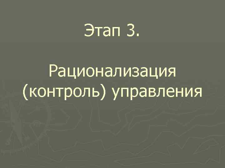 Этап 3. Рационализация (контроль) управления 