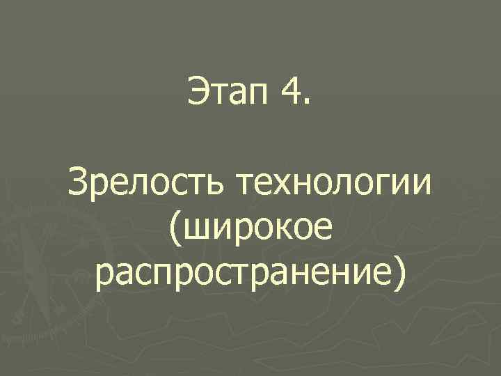 Этап 4. Зрелость технологии (широкое распространение) 