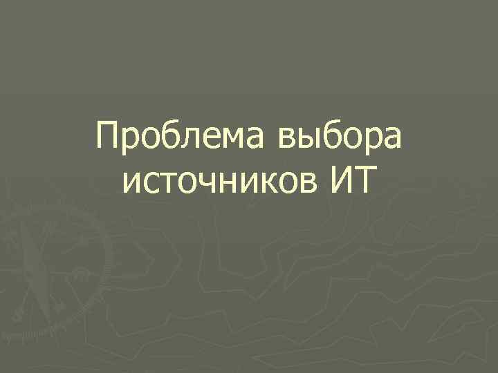 Проблема выбора источников ИТ 