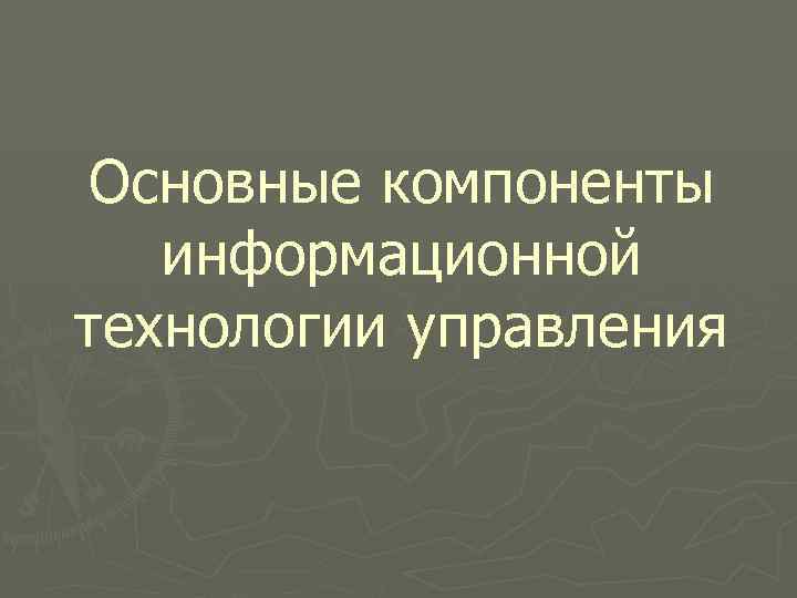 Основные компоненты информационной технологии управления 