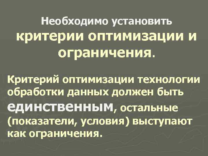 Необходимо установить критерии оптимизации и ограничения. Критерий оптимизации технологии обработки данных должен быть единственным,